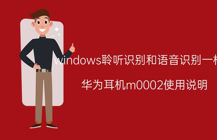 windows聆听识别和语音识别一样吗 华为耳机m0002使用说明